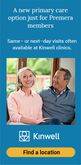A new primary care option just for Premera members; Same or next day visits often available at Kinwell clinics. Find a location.