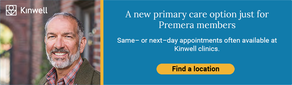A new primary care option just for Premera members; Same or next day visits often available at Kinwell clinics. Find a location.